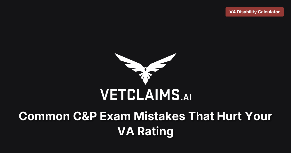 Common C&P Exam Mistakes That Hurt Your VA Rating